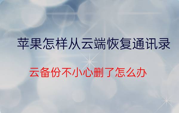 苹果怎样从云端恢复通讯录 云备份不小心删了怎么办？